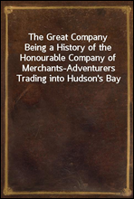 The Great Company
Being a History of the Honourable Company of Merchants-Adventurers Trading into Hudson's Bay