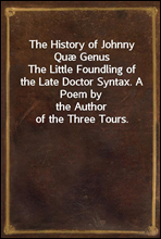 The History of Johnny Quæ Genus
The Little Foundling of the Late Doctor Syntax. A Poem by
the Author of the Three Tours.