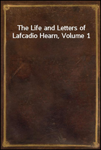 The Life and Letters of Lafcadio Hearn, Volume 1