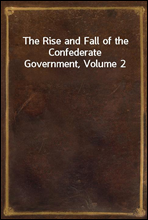 The Rise and Fall of the Confederate Government, Volume 2