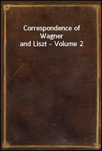 Correspondence of Wagner and Liszt - Volume 2