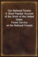 Our National Forests
A Short Popular Account of the Work of the United States
Forest Service on the National Forests