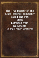 The True History of The State Prisoner, commonly called The Iron Mask
Extracted from Documents in the French Archives