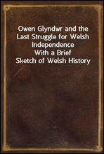 Owen Glyndwr and the Last Struggle for Welsh Independence
With a Brief Sketch of Welsh History