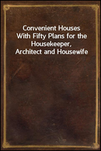 Convenient Houses
With Fifty Plans for the Housekeeper, Architect and Housewife