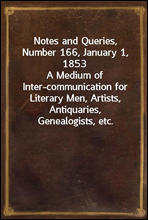 Notes and Queries, Number 166, January 1, 1853
A Medium of Inter-communication for Literary Men, Artists, Antiquaries, Genealogists, etc.