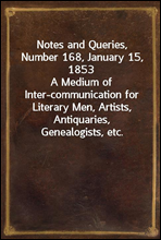 Notes and Queries, Number 168, January 15, 1853
A Medium of Inter-communication for Literary Men, Artists, Antiquaries, Genealogists, etc.