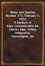 Notes and Queries, Number 171, February 5, 1853
A Medium of Inter-communication for Literary Men, Artists, Antiquaries, Genealogists, etc.