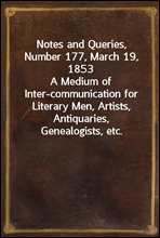 Notes and Queries, Number 177, March 19, 1853
A Medium of Inter-communication for Literary Men, Artists, Antiquaries, Genealogists, etc.