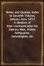Notes and Queries, Index to Seventh Volume, January-June 1853
A Medium of Inter-communication for Literary Men, Artists, Antiquaries, Genealogists, etc.