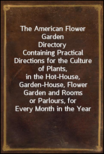 The American Flower Garden Directory
Containing Practical Directions for the Culture of Plants,
in the Hot-House, Garden-House, Flower Garden and Rooms
or Parlours, for Every Month in the Year