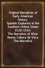 Original Narratives of Early American History
Spanish Explorers in the Southern United States 1528-1543.
The Narrative of Alvar Nunez Cabeca de Vaca. The Narrative
Of The Expedition Of Hernando De Sot