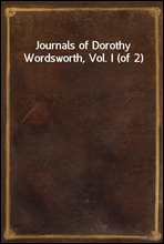 Journals of Dorothy Wordsworth, Vol. I (of 2)