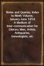 Notes and Queries, Index to Ninth Volume, January-June 1854
A Medium of Inter-communication for Literary Men, Artists, Antiquaries, Genealogists, etc.