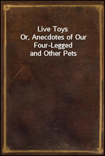 Live Toys
Or, Anecdotes of Our Four-Legged and Other Pets