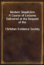 Modern Skepticism
A Course of Lectures Delivered at the Request of the
Christian Evidence Society