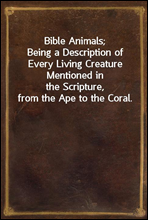 Bible Animals;
Being a Description of Every Living Creature Mentioned in
the Scripture, from the Ape to the Coral.