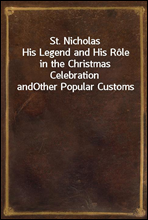 St. Nicholas
His Legend and His Role in the Christmas Celebration and
Other Popular Customs