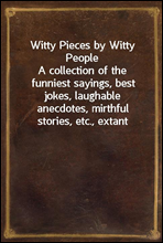 Witty Pieces by Witty People
A collection of the funniest sayings, best jokes, laughable
anecdotes, mirthful stories, etc., extant