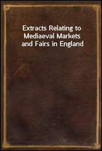 Extracts Relating to Mediaeval Markets and Fairs in England