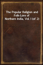 The Popular Religion and Folk-Lore of Northern India, Vol. I (of 2)