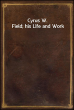 Cyrus W. Field; his Life and Work