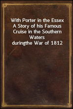 With Porter in the Essex
A Story of his Famous Cruise in the Southern Waters during
the War of 1812