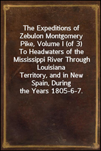 The Expeditions of Zebulon Montgomery Pike, Volume I (of 3)
To Headwaters of the Mississippi River Through Louisiana
Territory, and in New Spain, During the Years 1805-6-7.