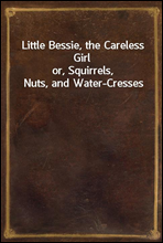 Little Bessie, the Careless Girl
or, Squirrels, Nuts, and Water-Cresses