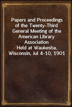 Papers and Proceedings of the Twenty-Third General Meeting of the American Library Association
Held at Waukesha, Wisconsin, Jul 4-10, 1901