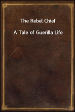 The Rebel Chief
A Tale of Guerilla Life