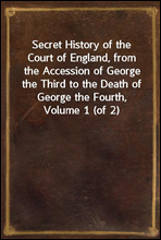 Secret History of the Court of England, from the Accession of George the Third to the Death of George the Fourth, Volume 1 (of 2)
Including, Among Other Important Matters, Full Particulars of the Mys