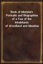 Book of Monsters
Portraits and Biographies of a Few of the Inhabitants of Woodland and Meadow