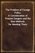 The Problem of Foreign Policy
A Consideration of Present Dangers and the Best Methods for Meeting Them