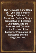 The Newcastle Song Book; or, Tyne-Side Songster
Being a Collection of Comic and Satirical Songs, Descriptive of Eccentric Characters, and the Manners and Customs of a Portion of the Labouring Populat