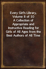 Every Girl's Library, Volume 8 of 10
A Collection of Appropriate and Instructive Reading for Girls of All Ages from the Best Authors of All Time