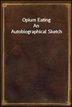 Opium Eating
An Autobiographical Sketch