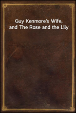 Guy Kenmore`s Wife, and The Rose and the Lily