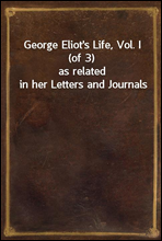 George Eliot's Life, Vol. I (of 3)
as related in her Letters and Journals