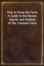 How to Know the Ferns
A Guide to the Names, Haunts and Habitats of Our Common Ferns