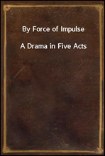 By Force of Impulse
A Drama in Five Acts