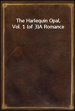 The Harlequin Opal, Vol. 1 (of 3)
A Romance