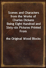 Scenes and Characters from the Works of Charles Dickens
Being Eight Hundred and Sixty-six Pictures Printed From
the Original Wood Blocks