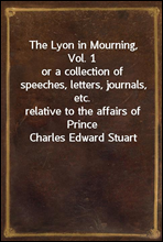 The Lyon in Mourning, Vol. 1
or a collection of speeches, letters, journals, etc.
relative to the affairs of Prince Charles Edward Stuart