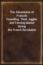 The Adventures of Francois
Foundling, Thief, Juggler, and Fencing-Master during the French Revolution