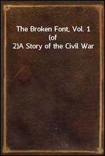 The Broken Font, Vol. 1 (of 2)
A Story of the Civil War