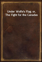 Under Wolfe`s Flag; or, The Fight for the Canadas