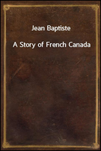 Jean Baptiste
A Story of French Canada