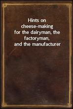 Hints on cheese-making
for the dairyman, the factoryman, and the manufacturer