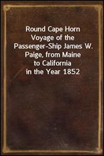 Round Cape Horn
Voyage of the Passenger-Ship James W. Paige, from Maine
to California in the Year 1852